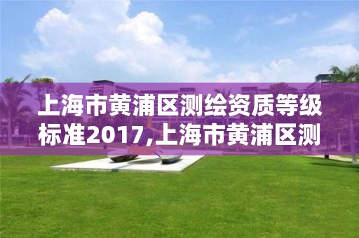 上海市黃浦區測繪資質等級標準2017,上海市黃浦區測繪中心。