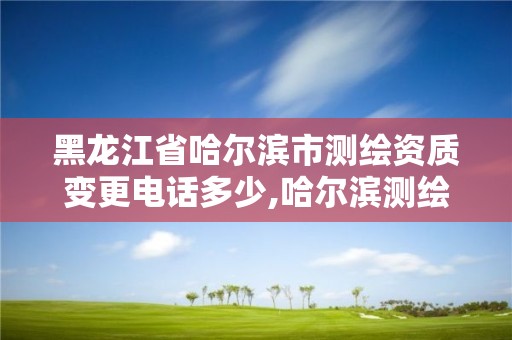 黑龍江省哈爾濱市測繪資質變更電話多少,哈爾濱測繪地理信息局。