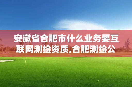 安徽省合肥市什么業務要互聯網測繪資質,合肥測繪公司招聘。