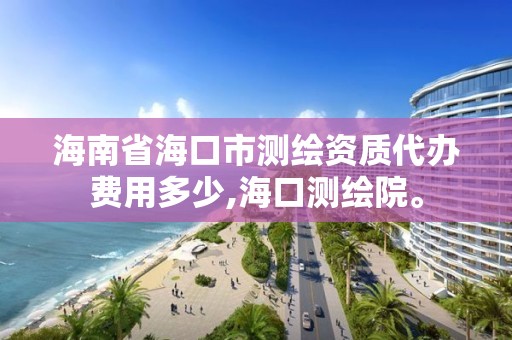 海南省海口市測繪資質代辦費用多少,海口測繪院。