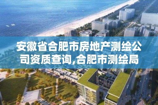 安徽省合肥市房地產測繪公司資質查詢,合肥市測繪局二手房信息。