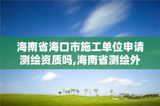 海南省海口市施工單位申請測繪資質(zhì)嗎,海南省測繪外來單位是不是放開。