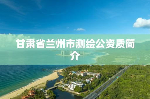 甘肅省蘭州市測繪公資質簡介