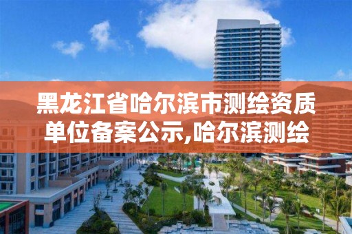 黑龍江省哈爾濱市測繪資質(zhì)單位備案公示,哈爾濱測繪局在哪。