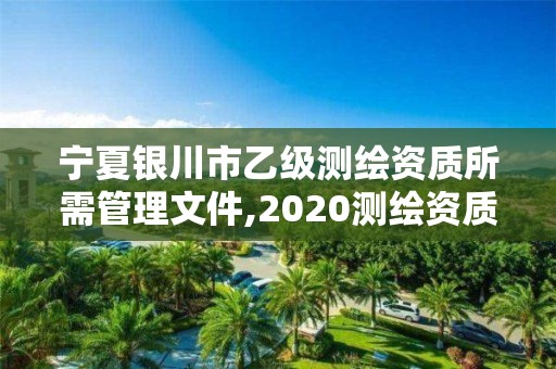 寧夏銀川市乙級測繪資質所需管理文件,2020測繪資質乙級標準。