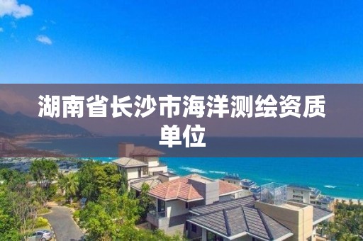 湖南省長沙市海洋測繪資質單位