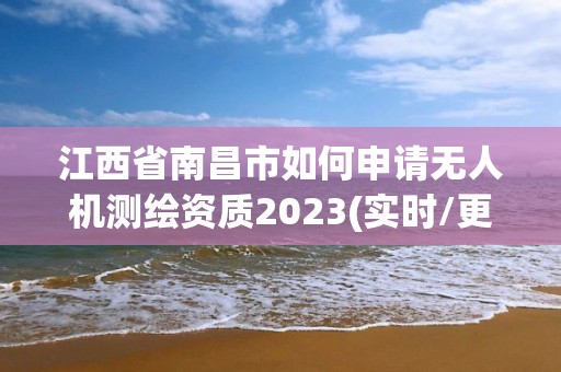 江西省南昌市如何申請無人機測繪資質(zhì)2023(實時/更新中)