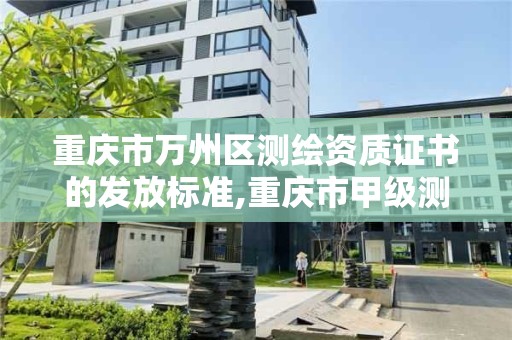 重慶市萬州區測繪資質證書的發放標準,重慶市甲級測繪資質單位。