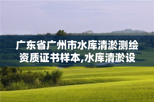 廣東省廣州市水庫清淤測繪資質證書樣本,水庫清淤設計報告。