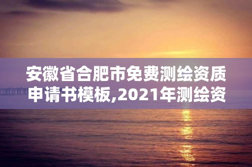 安徽省合肥市免費測繪資質申請書模板,2021年測繪資質申報條件。