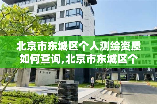 北京市東城區個人測繪資質如何查詢,北京市東城區個人測繪資質如何查詢的。