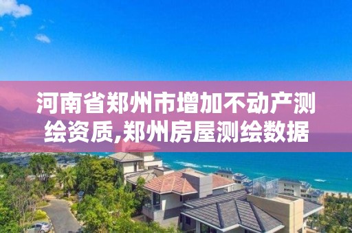 河南省鄭州市增加不動產測繪資質,鄭州房屋測繪數據。