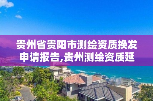 貴州省貴陽市測繪資質換發申請報告,貴州測繪資質延期。