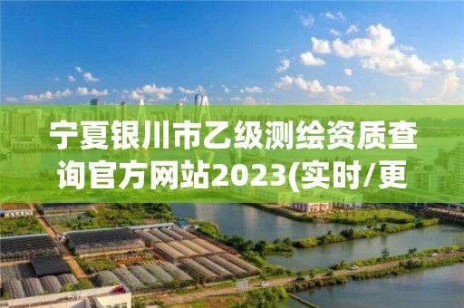 寧夏銀川市乙級測繪資質查詢官方網站2023(實時/更新中)