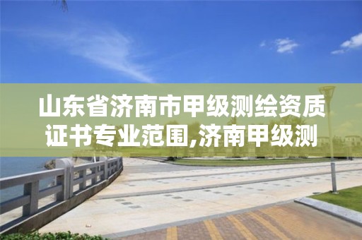 山東省濟南市甲級測繪資質證書專業范圍,濟南甲級測繪公司。