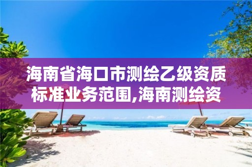 海南省海口市測繪乙級資質(zhì)標(biāo)準(zhǔn)業(yè)務(wù)范圍,海南測繪資料信息中心。