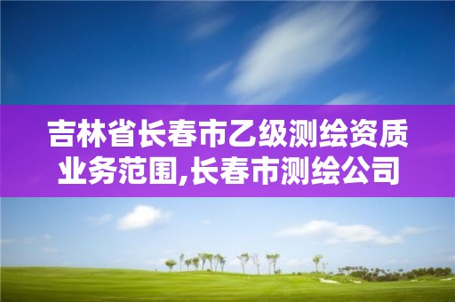 吉林省長春市乙級測繪資質業務范圍,長春市測繪公司招聘。