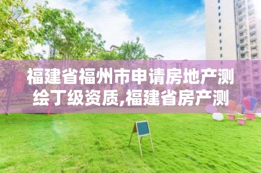 福建省福州市申請房地產測繪丁級資質,福建省房產測繪收費標準2019。