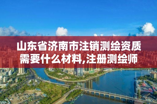 山東省濟南市注銷測繪資質需要什么材料,注冊測繪師注銷。