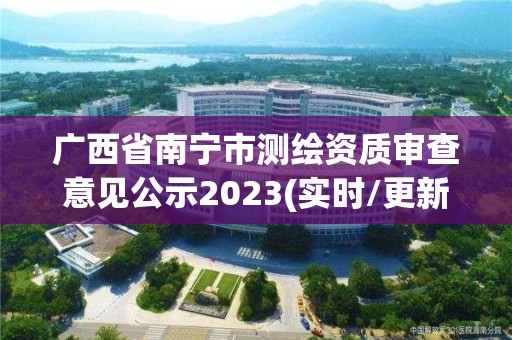 廣西省南寧市測繪資質審查意見公示2023(實時/更新中)