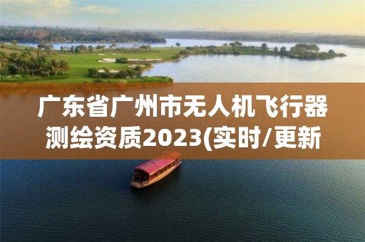 廣東省廣州市無人機飛行器測繪資質2023(實時/更新中)