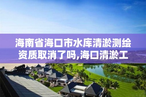 海南省海口市水庫清淤測繪資質取消了嗎,海口清淤工程。