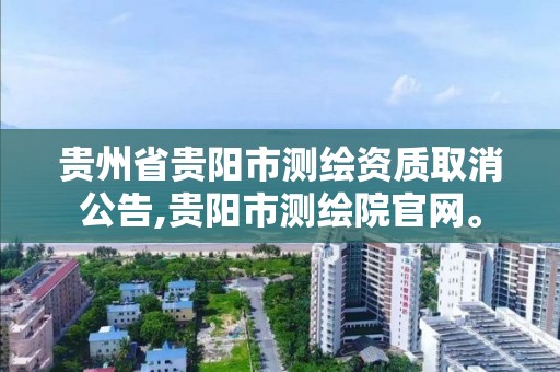 貴州省貴陽市測繪資質取消公告,貴陽市測繪院官網。