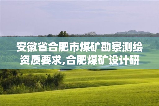 安徽省合肥市煤礦勘察測繪資質要求,合肥煤礦設計研究院。