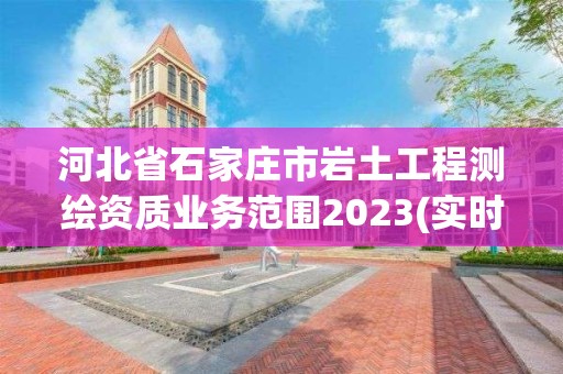 河北省石家莊市巖土工程測繪資質業務范圍2023(實時/更新中)