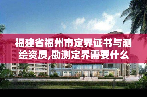 福建省福州市定界證書與測繪資質,勘測定界需要什么測繪資質。