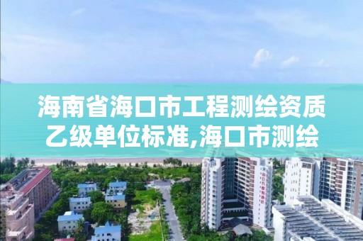 海南省?？谑泄こ虦y繪資質乙級單位標準,海口市測繪公司。