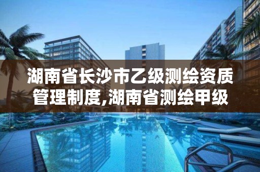 湖南省長沙市乙級測繪資質管理制度,湖南省測繪甲級資質單位。