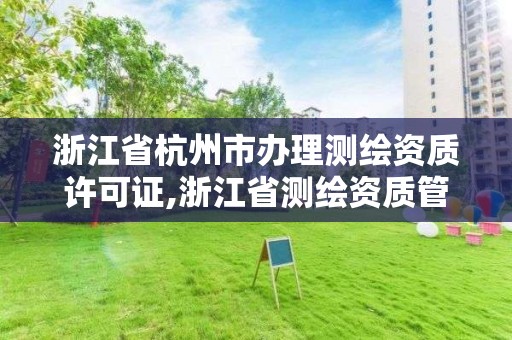 浙江省杭州市辦理測繪資質許可證,浙江省測繪資質管理實施細則。