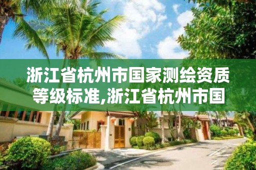 浙江省杭州市國家測繪資質(zhì)等級標(biāo)準(zhǔn),浙江省杭州市國家測繪資質(zhì)等級標(biāo)準(zhǔn)是多少。