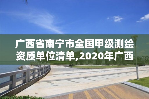 廣西省南寧市全國甲級測繪資質單位清單,2020年廣西甲級測繪資質單位。