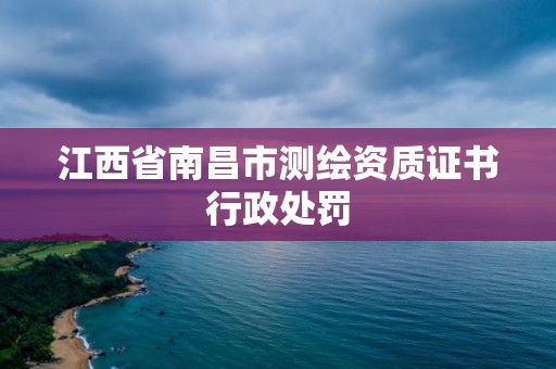 江西省南昌市測繪資質證書行政處罰