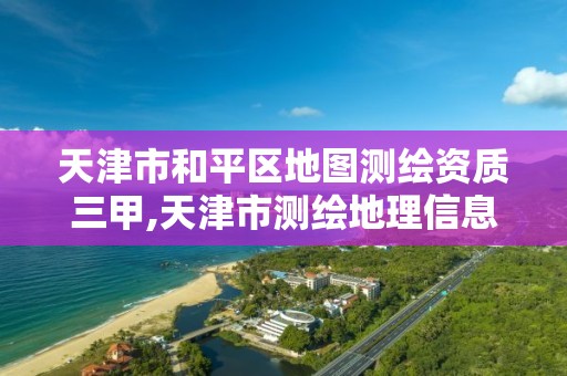 天津市和平區地圖測繪資質三甲,天津市測繪地理信息研究中心地址。