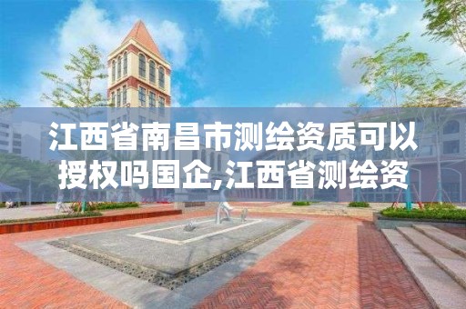 江西省南昌市測繪資質可以授權嗎國企,江西省測繪資質查詢。