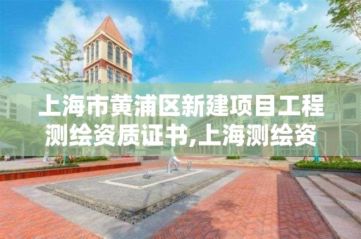 上海市黃浦區新建項目工程測繪資質證書,上海測繪資質申請。