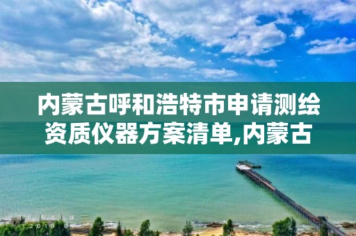 內蒙古呼和浩特市申請測繪資質儀器方案清單,內蒙古測繪資質延期公告。