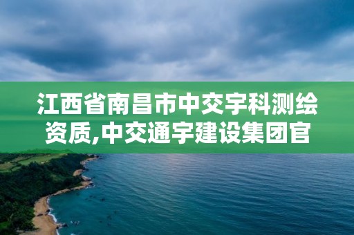 江西省南昌市中交宇科測繪資質,中交通宇建設集團官網。