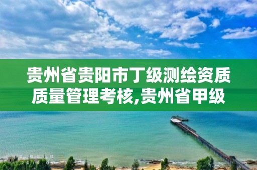 貴州省貴陽市丁級測繪資質質量管理考核,貴州省甲級測繪單位。