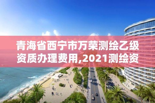 青海省西寧市萬榮測繪乙級資質辦理費用,2021測繪資質乙級人員要求。