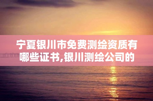 寧夏銀川市免費測繪資質有哪些證書,銀川測繪公司的聯系方式。