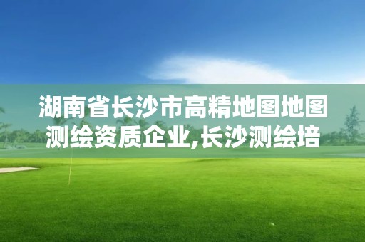 湖南省長沙市高精地圖地圖測繪資質企業,長沙測繪培訓學校。