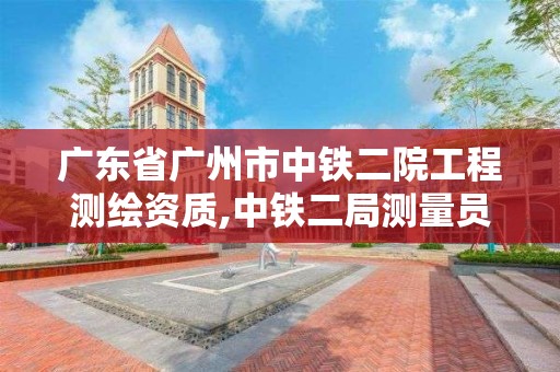 廣東省廣州市中鐵二院工程測(cè)繪資質(zhì),中鐵二局測(cè)量員待遇怎么樣。