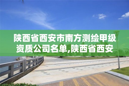 陜西省西安市南方測繪甲級資質(zhì)公司名單,陜西省西安市南方測繪甲級資質(zhì)公司名單。