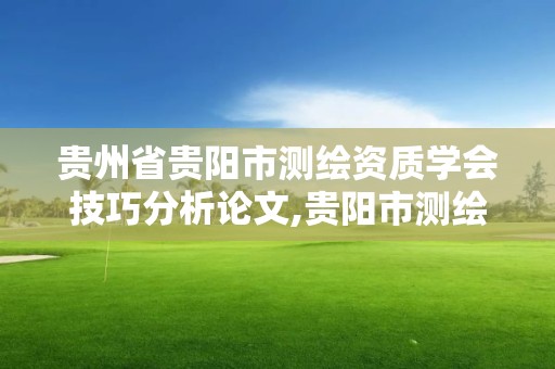 貴州省貴陽市測繪資質學會技巧分析論文,貴陽市測繪院官網。