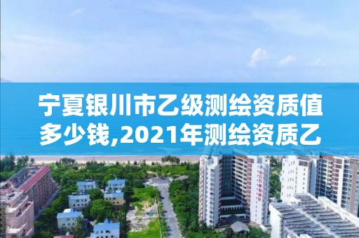 寧夏銀川市乙級(jí)測(cè)繪資質(zhì)值多少錢,2021年測(cè)繪資質(zhì)乙級(jí)人員要求。