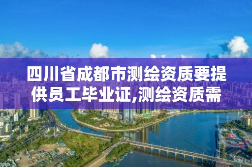 四川省成都市測繪資質要提供員工畢業證,測繪資質需要什么人員。